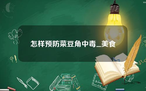 怎样预防菜豆角中毒_美食