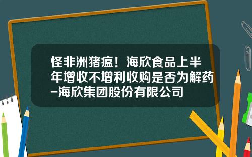怪非洲猪瘟！海欣食品上半年增收不增利收购是否为解药-海欣集团股份有限公司