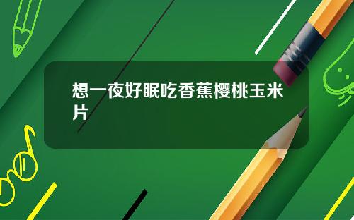 想一夜好眠吃香蕉樱桃玉米片