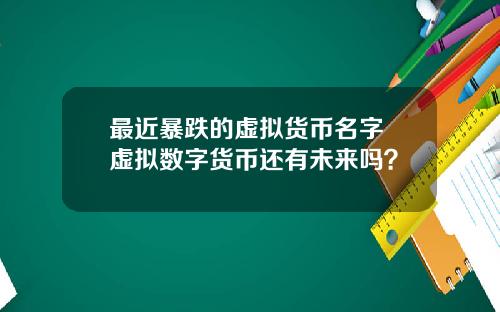 最近暴跌的虚拟货币名字 虚拟数字货币还有未来吗？