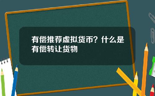 有偿推荐虚拟货币？什么是有偿转让货物