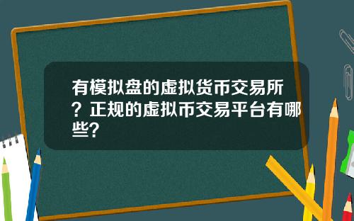 有模拟盘的虚拟货币交易所？正规的虚拟币交易平台有哪些？