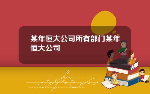 某年恒大公司所有部门某年恒大公司
