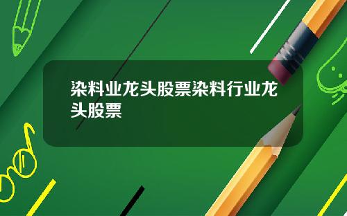 染料业龙头股票染料行业龙头股票