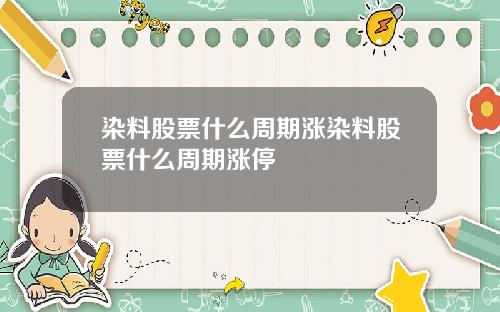 染料股票什么周期涨染料股票什么周期涨停