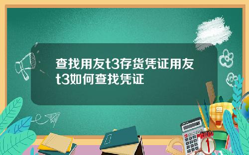 查找用友t3存货凭证用友t3如何查找凭证