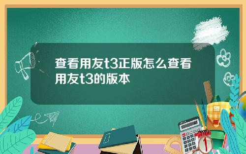 查看用友t3正版怎么查看用友t3的版本
