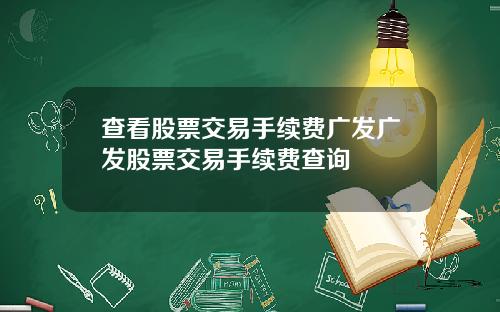 查看股票交易手续费广发广发股票交易手续费查询