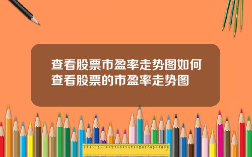 查看股票市盈率走势图如何查看股票的市盈率走势图