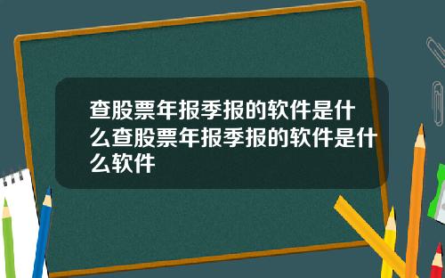 查股票年报季报的软件是什么查股票年报季报的软件是什么软件