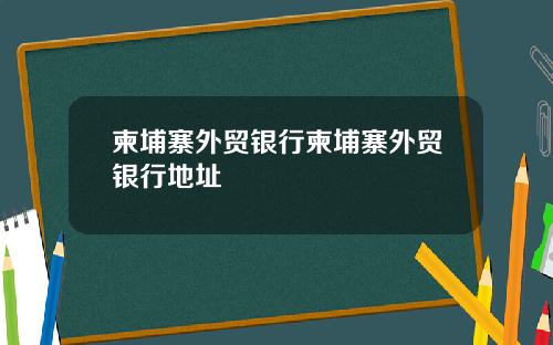 柬埔寨外贸银行柬埔寨外贸银行地址