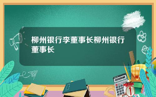 柳州银行李董事长柳州银行董事长