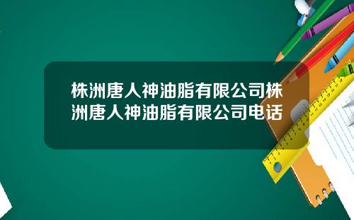 株洲唐人神油脂有限公司株洲唐人神油脂有限公司电话