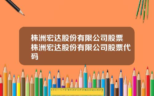 株洲宏达股份有限公司股票株洲宏达股份有限公司股票代码