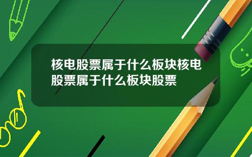 核电股票属于什么板块核电股票属于什么板块股票