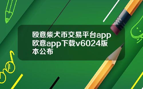 殴意柴犬币交易平台app欧意app下载v6024版本公布