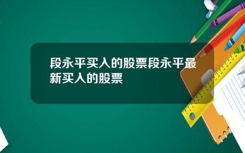 段永平买入的股票段永平最新买入的股票