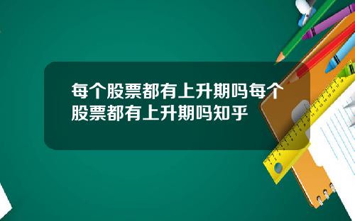 每个股票都有上升期吗每个股票都有上升期吗知乎