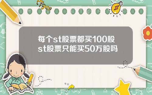 每个st股票都买100股st股票只能买50万股吗