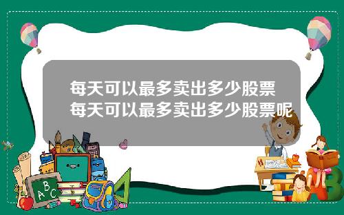每天可以最多卖出多少股票每天可以最多卖出多少股票呢