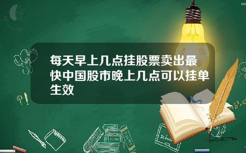 每天早上几点挂股票卖出最快中国股市晚上几点可以挂单生效