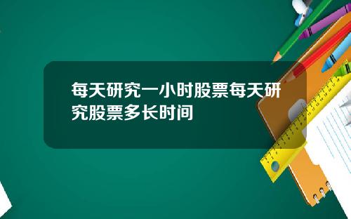 每天研究一小时股票每天研究股票多长时间
