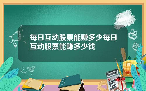 每日互动股票能赚多少每日互动股票能赚多少钱