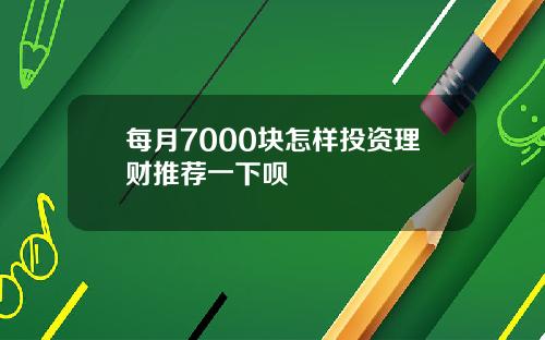 每月7000块怎样投资理财推荐一下呗