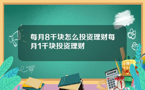 每月8千块怎么投资理财每月1千块投资理财