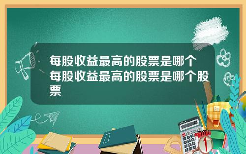 每股收益最高的股票是哪个每股收益最高的股票是哪个股票