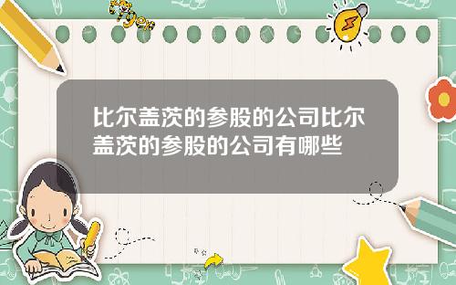 比尔盖茨的参股的公司比尔盖茨的参股的公司有哪些