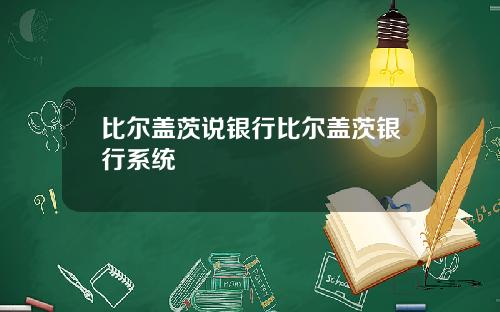 比尔盖茨说银行比尔盖茨银行系统