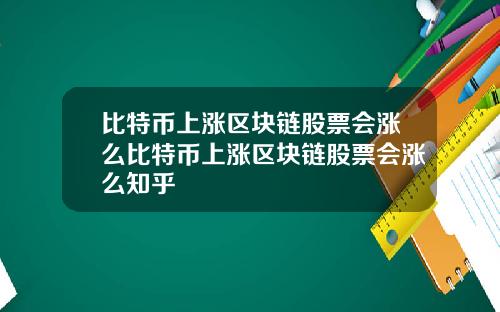 比特币上涨区块链股票会涨么比特币上涨区块链股票会涨么知乎