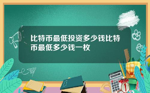 比特币最低投资多少钱比特币最低多少钱一枚