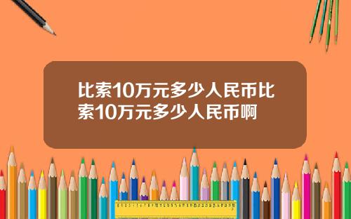 比索10万元多少人民币比索10万元多少人民币啊