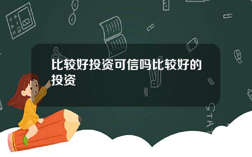 比较好投资可信吗比较好的投资