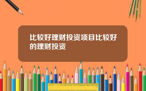 比较好理财投资项目比较好的理财投资