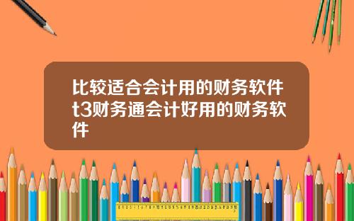 比较适合会计用的财务软件t3财务通会计好用的财务软件