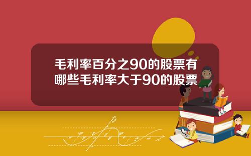 毛利率百分之90的股票有哪些毛利率大于90的股票