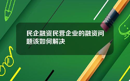 民企融资民营企业的融资问题该如何解决