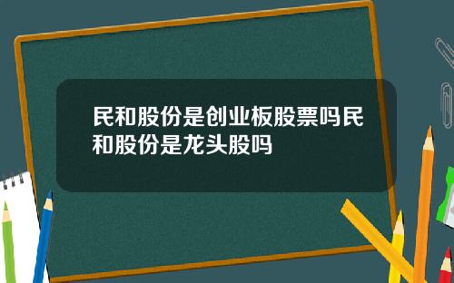 民和股份是创业板股票吗民和股份是龙头股吗