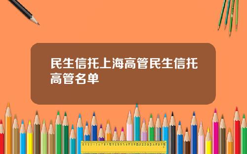 民生信托上海高管民生信托高管名单