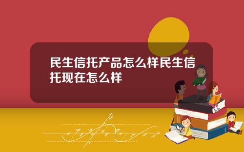 民生信托产品怎么样民生信托现在怎么样