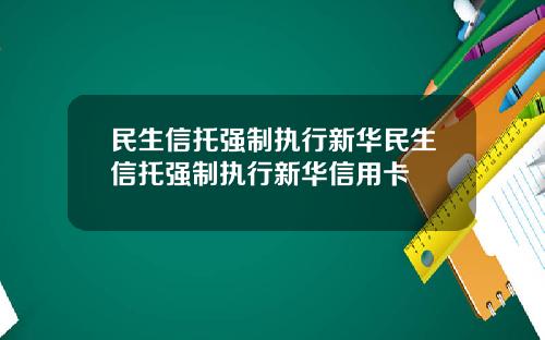民生信托强制执行新华民生信托强制执行新华信用卡