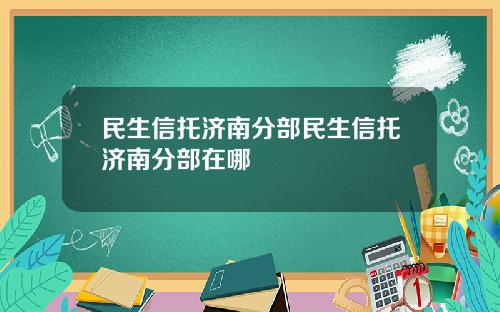 民生信托济南分部民生信托济南分部在哪