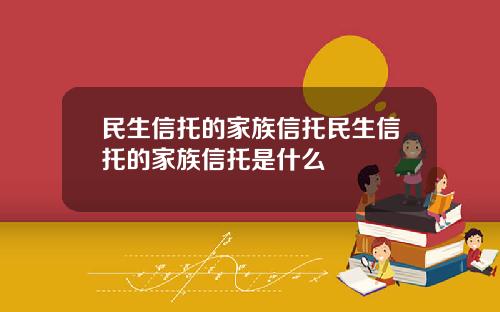 民生信托的家族信托民生信托的家族信托是什么