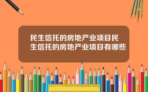 民生信托的房地产业项目民生信托的房地产业项目有哪些
