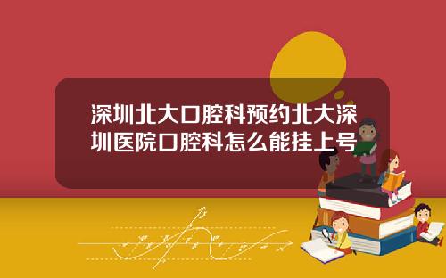 深圳北大口腔科预约北大深圳医院口腔科怎么能挂上号