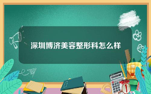 深圳博济美容整形科怎么样