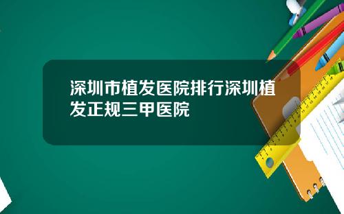 深圳市植发医院排行深圳植发正规三甲医院
